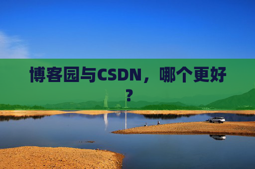 博客园与CSDN，哪个更好？